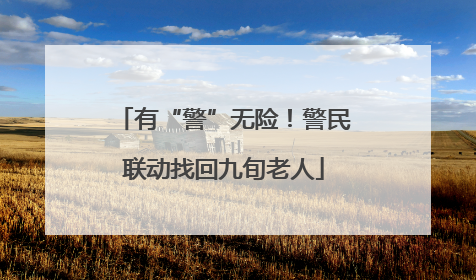 有“警”无险！警民联动找回九旬老人