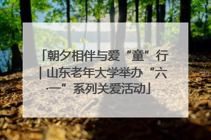 朝夕相伴与爱“童”行｜山东老年大学举办“六·一”系列关爱活动