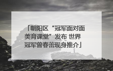 朝阳区“冠军面对面美育课堂”发布 世界冠军曾春蕾现身推介