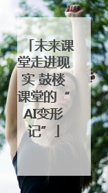 未来课堂走进现实 鼓楼课堂的“AI变形记”