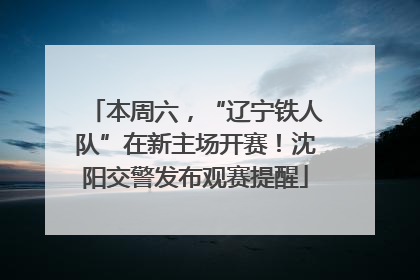 本周六，“辽宁铁人队”在新主场开赛！沈阳交警发布观赛提醒
