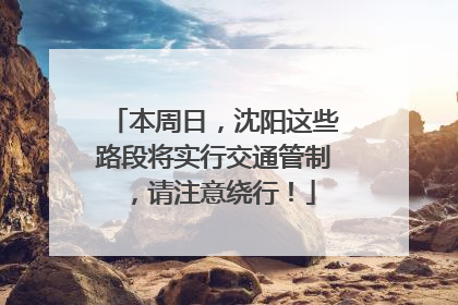 本周日，沈阳这些路段将实行交通管制，请注意绕行！