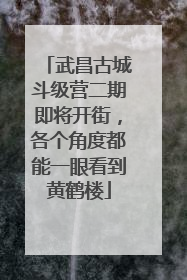 武昌古城斗级营二期即将开街，各个角度都能一眼看到黄鹤楼