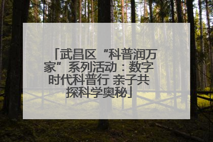 武昌区“科普润万家”系列活动：数字时代科普行 亲子共探科学奥秘