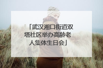 武汉湘口街道双塔社区举办高龄老人集体生日会