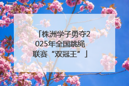 株洲学子勇夺2025年全国跳绳联赛“双冠王”