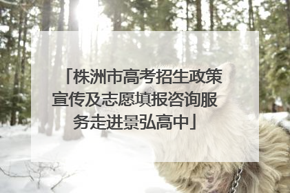 株洲市高考招生政策宣传及志愿填报咨询服务走进景弘高中