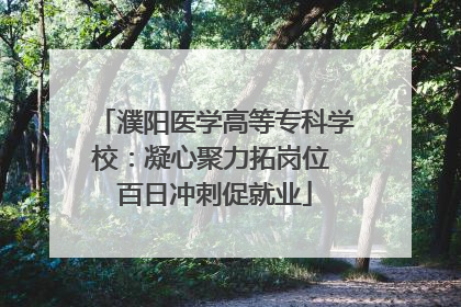 濮阳医学高等专科学校：凝心聚力拓岗位 百日冲刺促就业