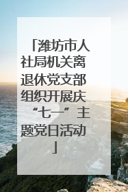 潍坊市人社局机关离退休党支部组织开展庆“七一”主题党日活动