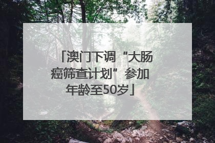 澳门下调“大肠癌筛查计划”参加年龄至50岁