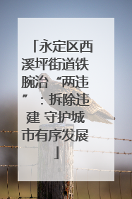 永定区西溪坪街道铁腕治“两违”：拆除违建 守护城市有序发展