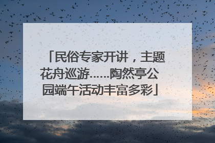 民俗专家开讲，主题花舟巡游……陶然亭公园端午活动丰富多彩