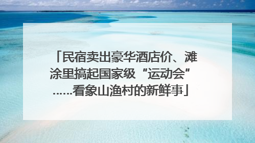 民宿卖出豪华酒店价、滩涂里搞起国家级“运动会”……看象山渔村的新鲜事