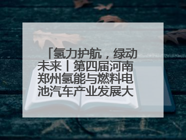 氢力护航，绿动未来丨第四届河南郑州氢能与燃料电池汽车产业发展大会启幕