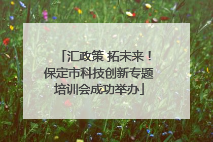 汇政策 拓未来！保定市科技创新专题培训会成功举办