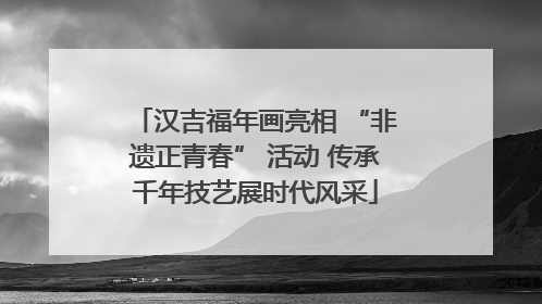汉吉福年画亮相 “非遗正青春” 活动 传承千年技艺展时代风采
