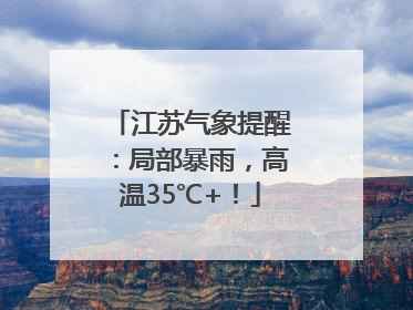 江苏气象提醒：局部暴雨，高温35℃+！
