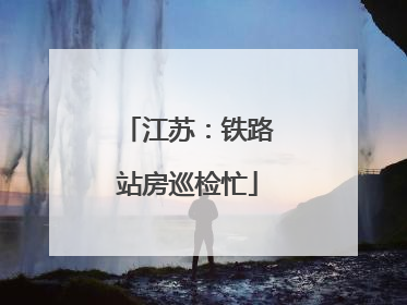 江苏：铁路站房巡检忙
