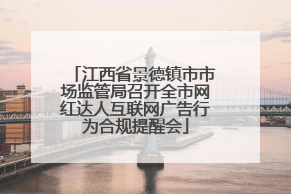 江西省景德镇市市场监管局召开全市网红达人互联网广告行为合规提醒会