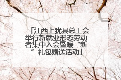 江西上犹县总工会举行新就业形态劳动者集中入会暨暖“新”礼包赠送活动