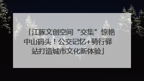 江豚文创空间“交集”惊艳中山码头！公交记忆+骑行驿站打造城市文化新体验