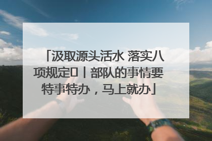 汲取源头活水 落实八项规定⑪丨部队的事情要特事特办，马上就办