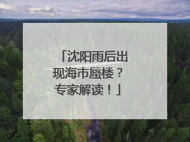 沈阳雨后出现海市蜃楼？专家解读！