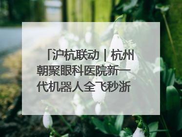 沪杭联动｜杭州朝聚眼科医院新一代机器人全飞秒浙江首发庆典仪式圆满落幕
