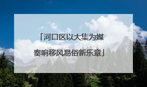 河口区以大集为媒 奏响移风易俗新乐章