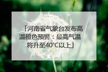 河南省气象台发布高温橙色预警：最高气温将升至40℃以上