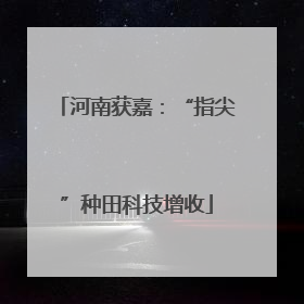 河南获嘉：“指尖”种田科技增收