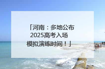 河南：多地公布2025高考入场模拟演练时间！