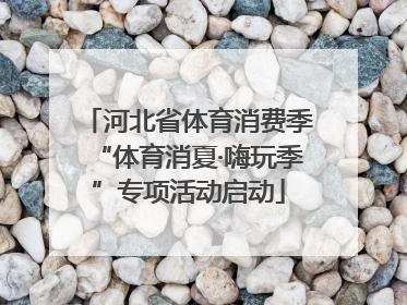 河北省体育消费季“体育消夏·嗨玩季”专项活动启动