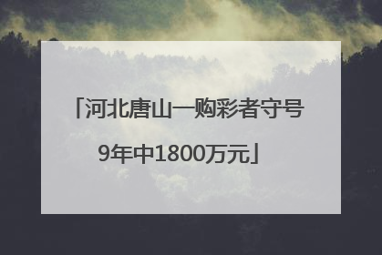 河北唐山一购彩者守号9年中1800万元