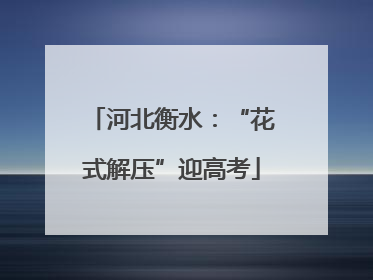 河北衡水：“花式解压”迎高考