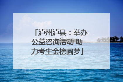 泸州泸县：举办公益咨询活动 助力考生金榜圆梦