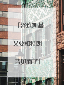 泽连斯基又要和特朗普见面了