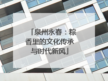 泉州永春：粽香里的文化传承与时代新风