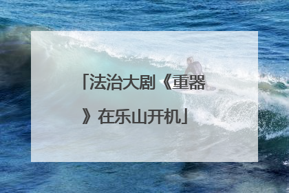 法治大剧《重器》在乐山开机