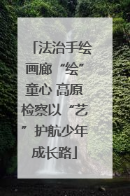 法治手绘画廊“绘”童心 高原检察以“艺”护航少年成长路