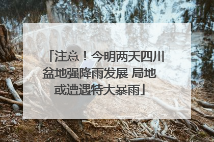 注意！今明两天四川盆地强降雨发展 局地或遭遇特大暴雨