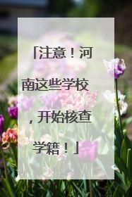 注意！河南这些学校，开始核查学籍！