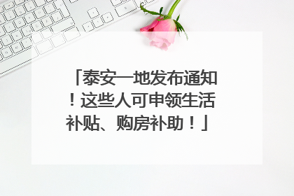 泰安一地发布通知！这些人可申领生活补贴、购房补助！