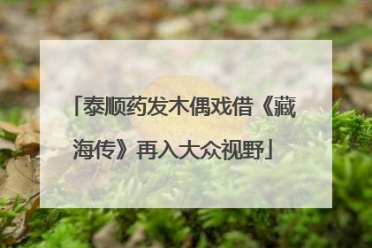 泰顺药发木偶戏借《藏海传》再入大众视野