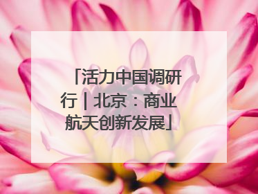 活力中国调研行｜北京：商业航天创新发展