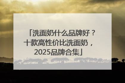 洗面奶什么品牌好？十款高性价比洗面奶，2025品牌合集