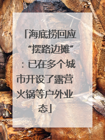 海底捞回应“摆路边摊”：已在多个城市开设了露营火锅等户外业态