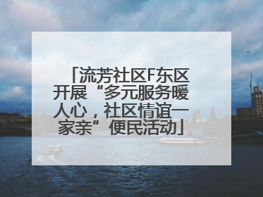 流芳社区F东区开展“多元服务暖人心，社区情谊一家亲”便民活动