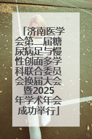 济南医学会第二届糖尿病足与慢性创面多学科联合委员会换届大会暨2025年学术年会成功举行