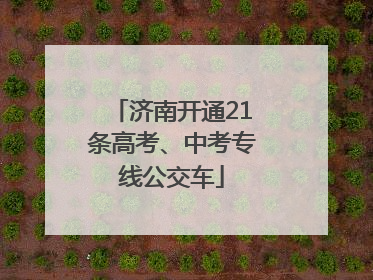济南开通21条高考、中考专线公交车